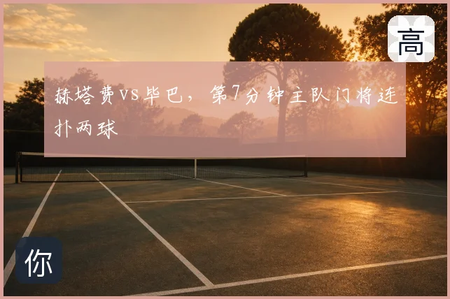 赫塔费vs毕巴,第7分钟主队门将连扑两球